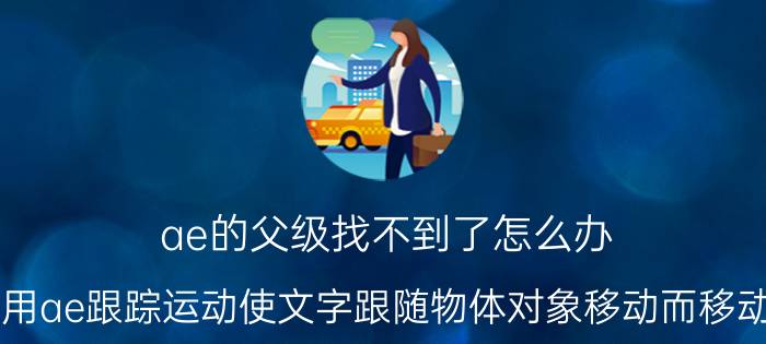 ae的父级找不到了怎么办 用ae跟踪运动使文字跟随物体对象移动而移动？